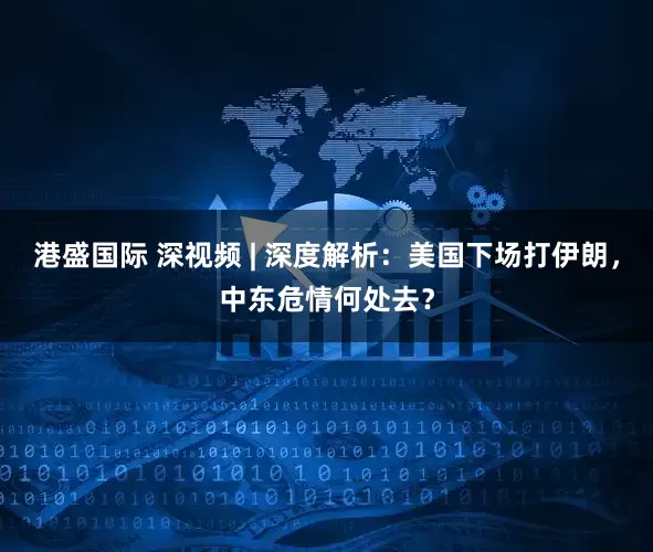 港盛国际 深视频 | 深度解析：美国下场打伊朗，中东危情何处去？