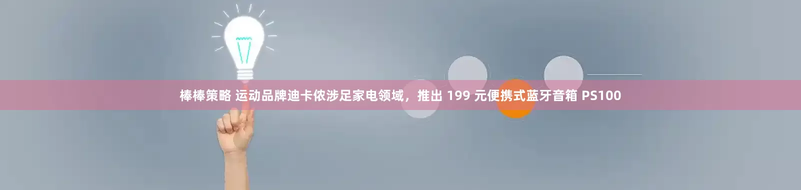 棒棒策略 运动品牌迪卡侬涉足家电领域，推出 199 元便携式蓝牙音箱 PS100