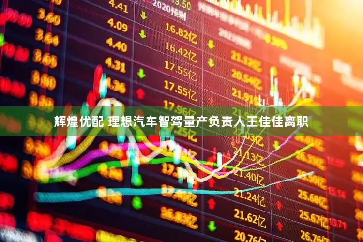 辉煌优配 理想汽车智驾量产负责人王佳佳离职