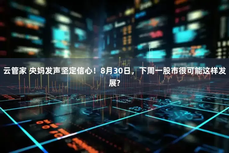 云管家 央妈发声坚定信心！8月30日，下周一股市很可能这样发展?