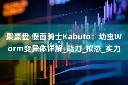 聚赢盘 假面骑士Kabuto：幼虫Worm变异体详解_能力_拟态_实力