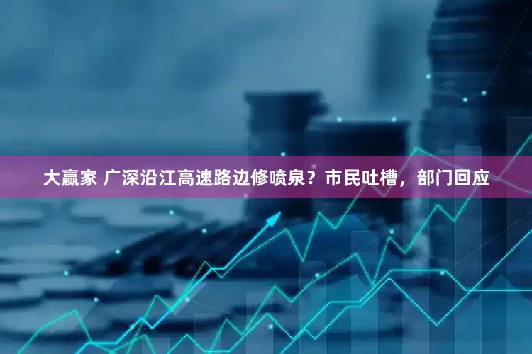 大赢家 广深沿江高速路边修喷泉？市民吐槽，部门回应