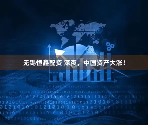 无锡恒鑫配资 深夜，中国资产大涨！