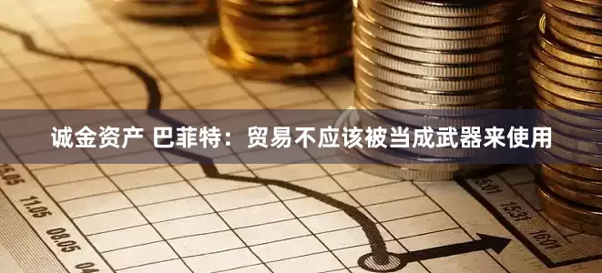 诚金资产 巴菲特：贸易不应该被当成武器来使用