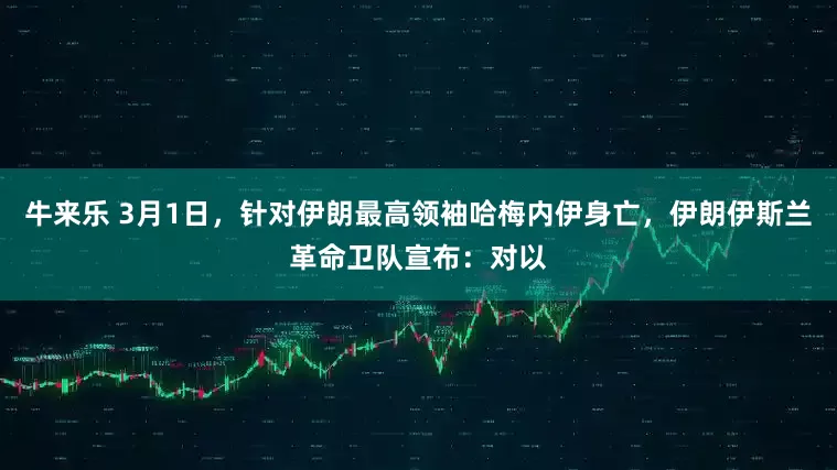 牛来乐 3月1日，针对伊朗最高领袖哈梅内伊身亡，伊朗伊斯兰革命卫队宣布：对以