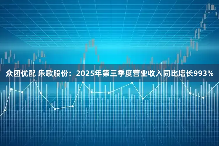 众团优配 乐歌股份：2025年第三季度营业收入同比增长993%