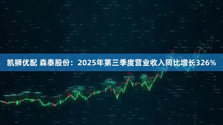 凯狮优配 森泰股份：2025年第三季度营业收入同比增长326%